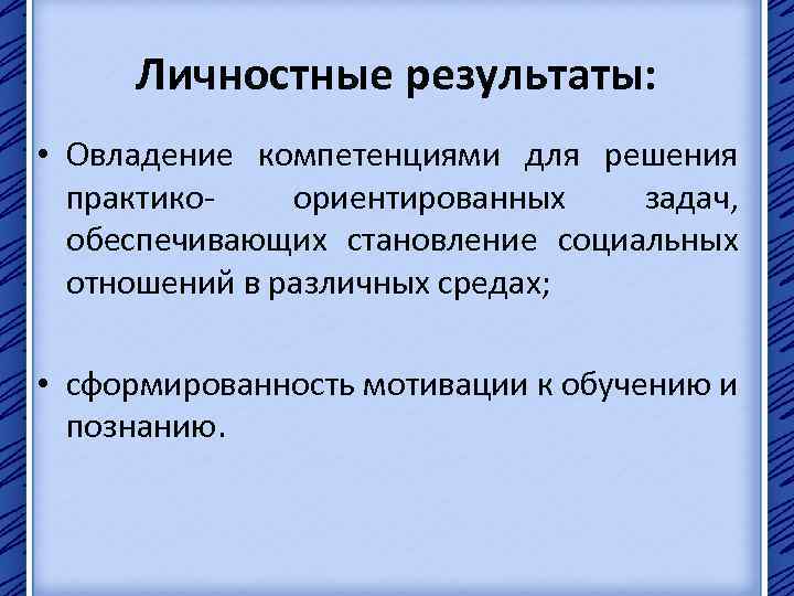 Личностные результаты: • Овладение компетенциями для решения практикоориентированных задач, обеспечивающих становление социальных отношений в