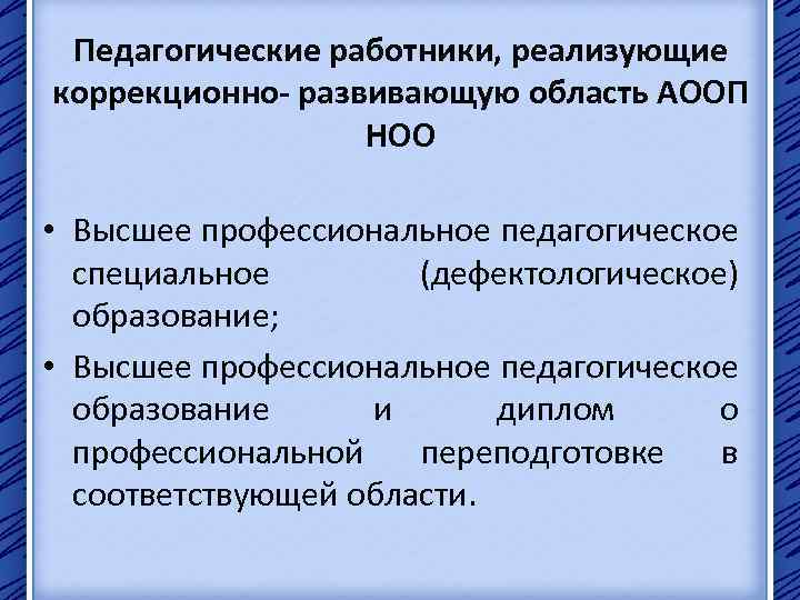 Педагогические работники, реализующие коррекционно- развивающую область АООП НОО • Высшее профессиональное педагогическое специальное (дефектологическое)