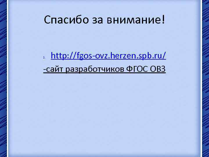 Спасибо за внимание! http: //fgos-ovz. herzen. spb. ru/ -сайт разработчиков ФГОС ОВЗ 1. 