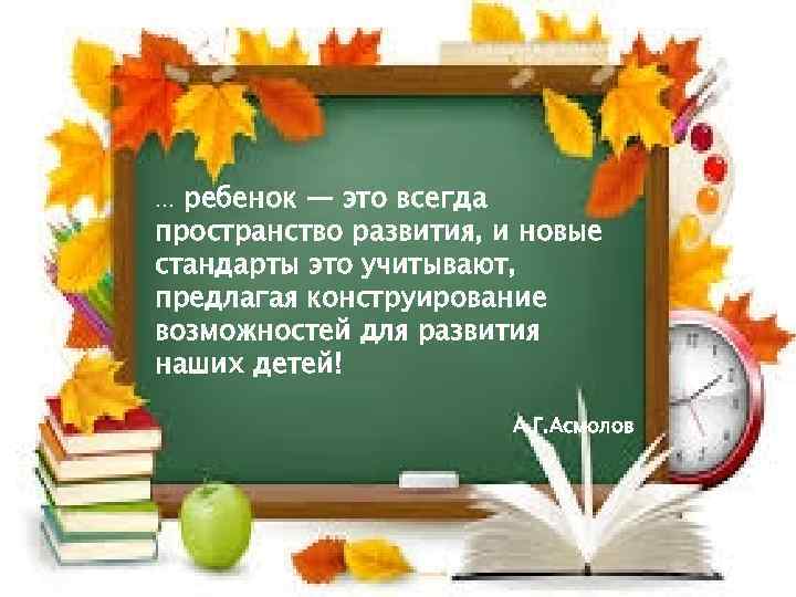 … ребенок — это всегда пространство развития, и новые стандарты это учитывают, предлагая конструирование