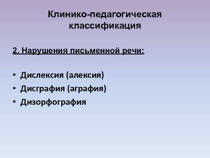 Клинико-педагогическая классификация 2. Нарушения письменной речи: • Дислексия (алексия) • Дисграфия (аграфия) • Дизорфография