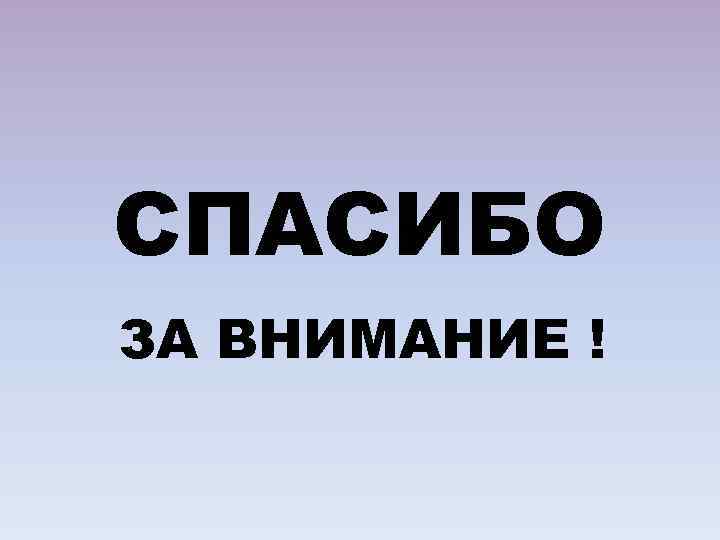СПАСИБО ЗА ВНИМАНИЕ ! 