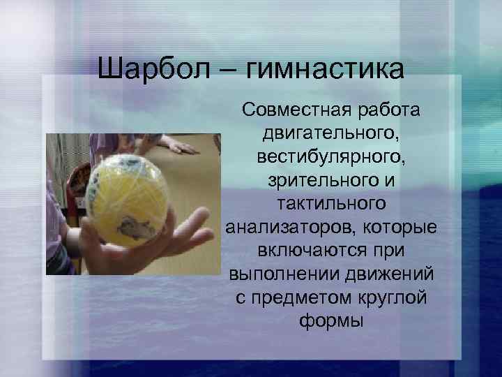 Шарбол – гимнастика Совместная работа двигательного, вестибулярного, зрительного и тактильного анализаторов, которые включаются при