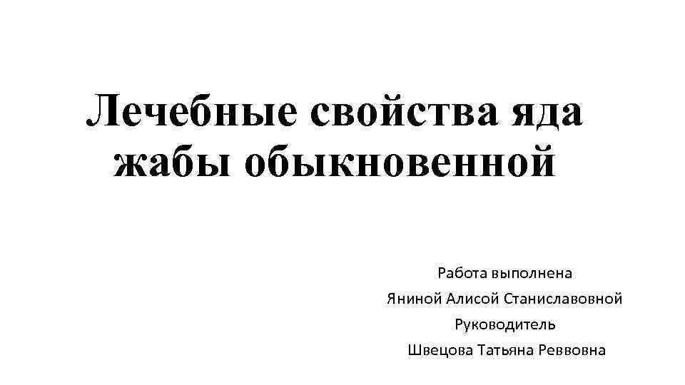 Лечебные свойства яда жабы обыкновенной Работа выполнена Яниной Алисой Станиславовной Руководитель Швецова Татьяна Реввовна