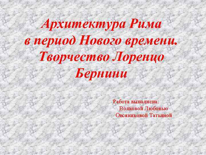 Архитектура Рима в период Нового времени. Творчество Лоренцо Бернини Работа выполнена: Волковой Любовью Овсяниковой