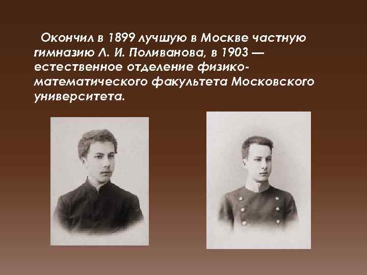 Окончил в 1899 лучшую в Москве частную гимназию Л. И. Поливанова, в 1903 —