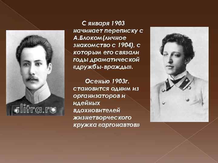 С января 1903 начинает переписку с А. Блоком(личное знакомство с 1904), с которым его