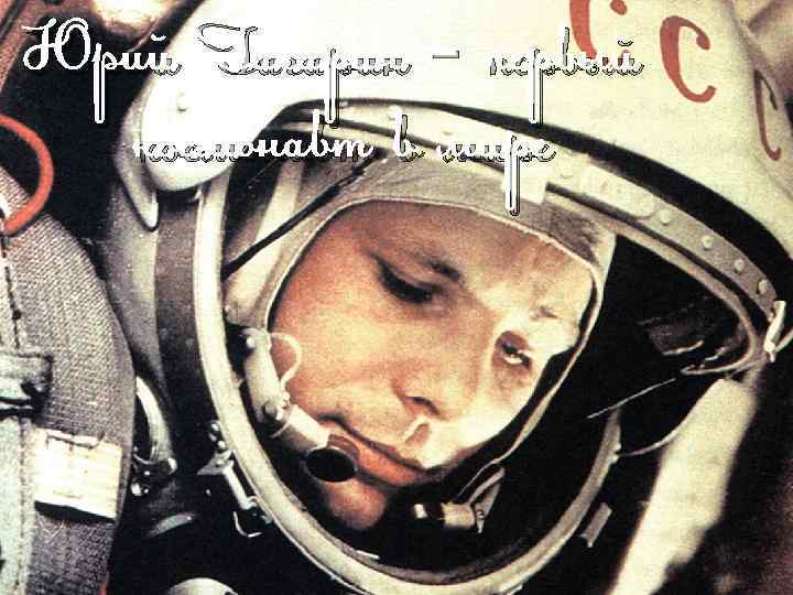 Юрий Гагарин – первый космонавт в мире 