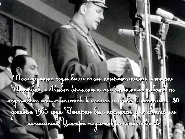 Последующие годы были очень напряженными в жизни Гагарина. Много времени и сил отнимала работа