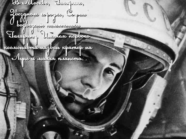 В Москве, Гагарине, Звездном городке, Софии возведены памятники Гагарину. Именем первого космонавта назван кратер