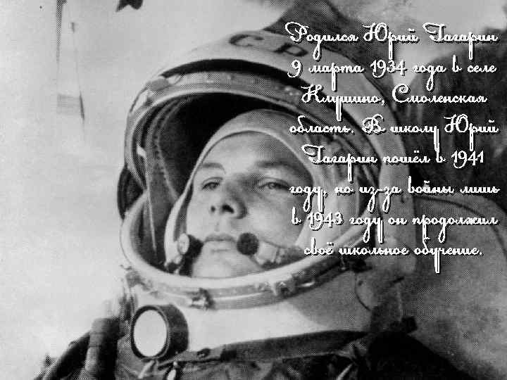 Родился Юрий Гагарин 9 марта 1934 года в селе Клушино, Смоленская область. В школу