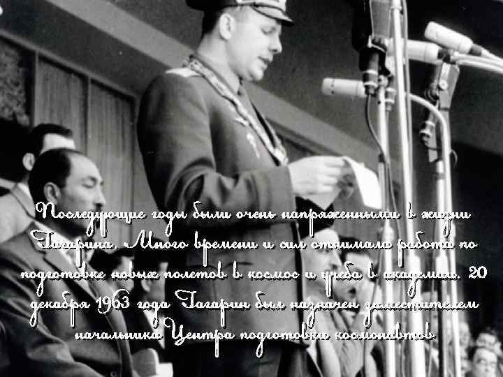 Последующие годы были очень напряженными в жизни Гагарина. Много времени и сил отнимала работа