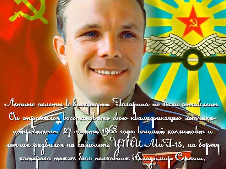 Летные полеты в биографии Гагарина не были оставлены. Он стремился восстановить свою квалификацию летчикаистребителя.