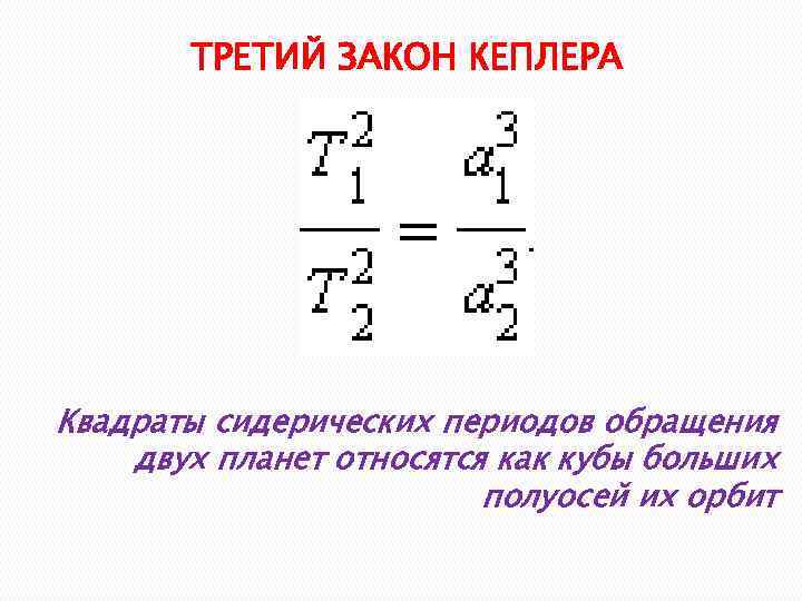 ТРЕТИЙ ЗАКОН КЕПЛЕРА Квадраты сидерических периодов обращения двух планет относятся как кубы больших полуосей