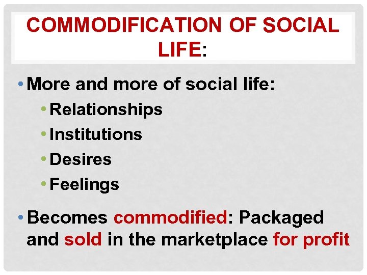 COMMODIFICATION OF SOCIAL LIFE: • More and more of social life: • Relationships •