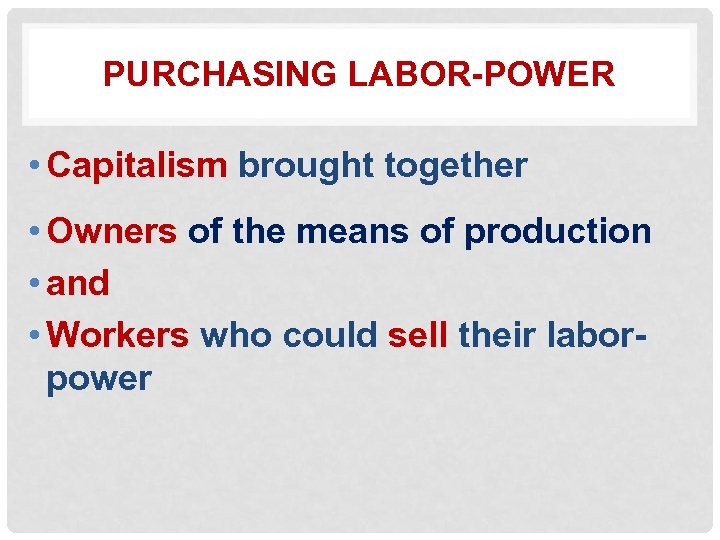 PURCHASING LABOR-POWER • Capitalism brought together • Owners of the means of production •