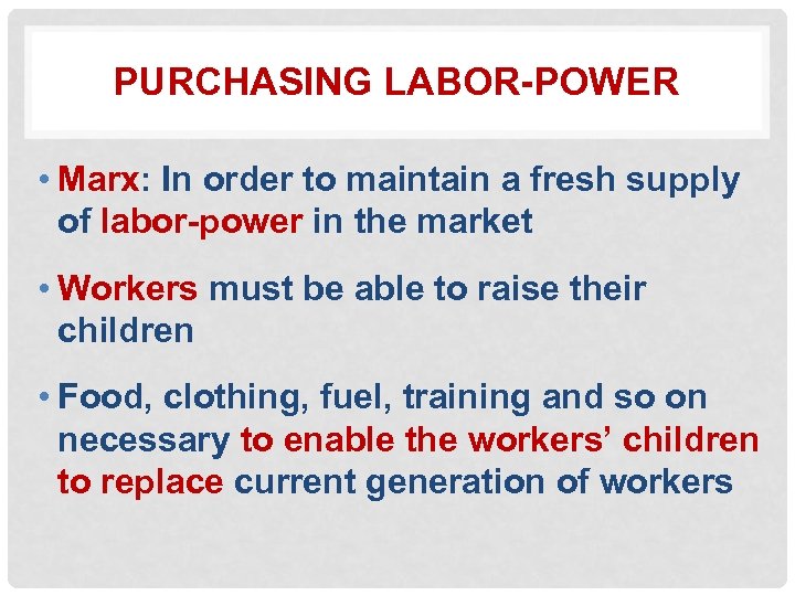 PURCHASING LABOR-POWER • Marx: In order to maintain a fresh supply of labor-power in