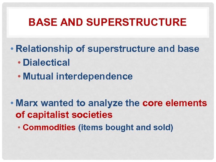 BASE AND SUPERSTRUCTURE • Relationship of superstructure and base • Dialectical • Mutual interdependence