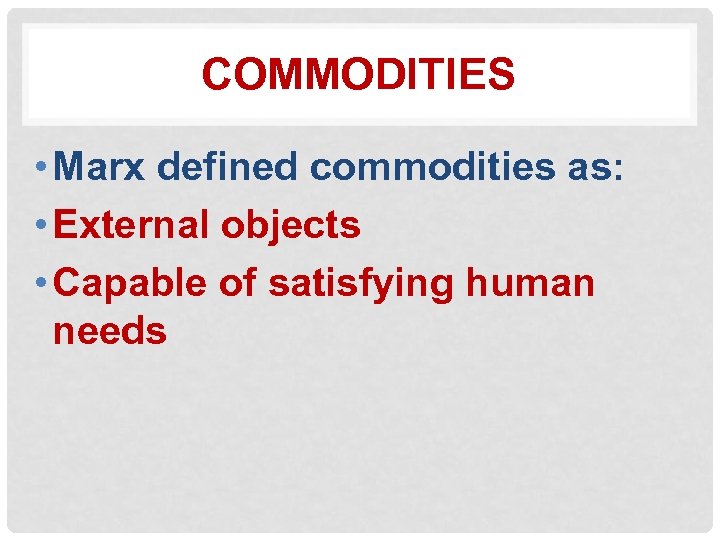 COMMODITIES • Marx defined commodities as: • External objects • Capable of satisfying human