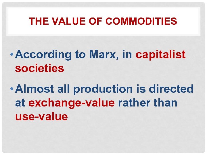 THE VALUE OF COMMODITIES • According to Marx, in capitalist societies • Almost all