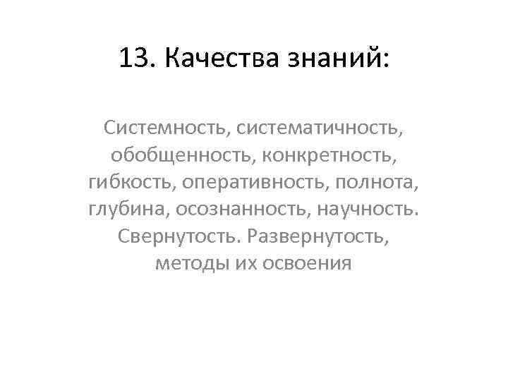 13. Качества знаний: Системность, систематичность, обобщенность, конкретность, гибкость, оперативность, полнота, глубина, осознанность, научность. Свернутость.