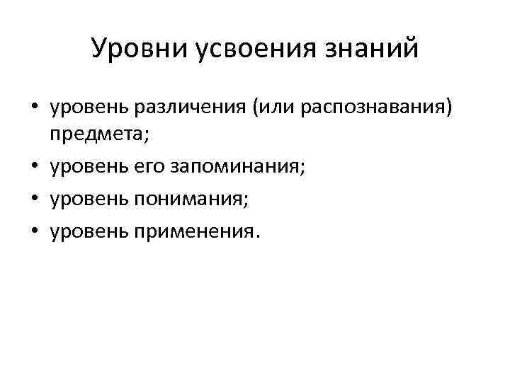 Уровни усвоения знаний • уровень различения (или распознавания) предмета; • уровень его запоминания; •