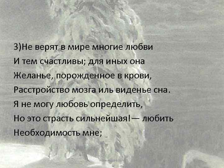 3)Не верят в мире многие любви И тем счастливы; для иных она Желанье, порожденное