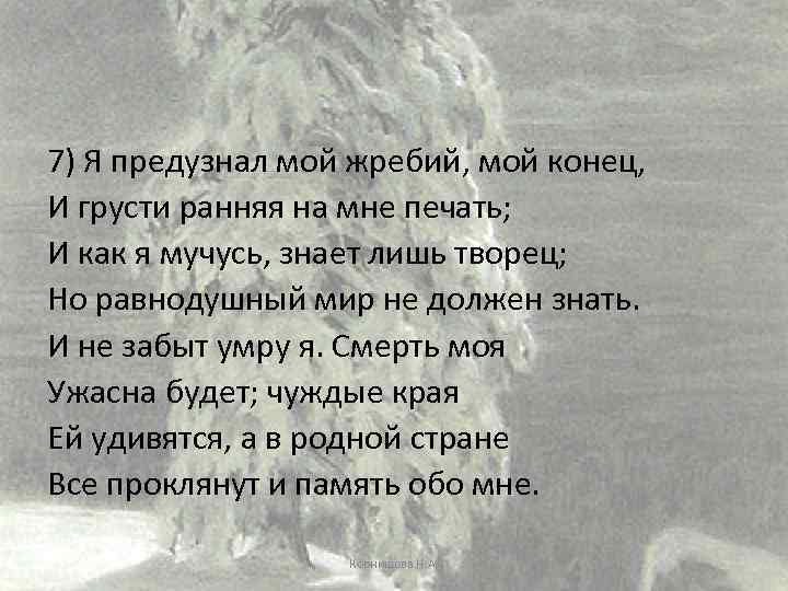 7) Я предузнал мой жребий, мой конец, И грусти ранняя на мне печать; И