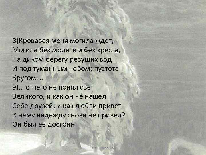 8)Кровавая меня могила ждет, Могила без молитв и без креста, На диком берегу ревущих