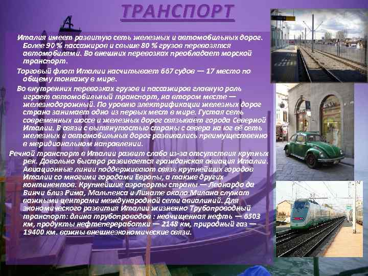 ТРАНСПОРТ Италия имеет развитую сеть железных и автомобильных дорог. Более 90 % пассажиров и