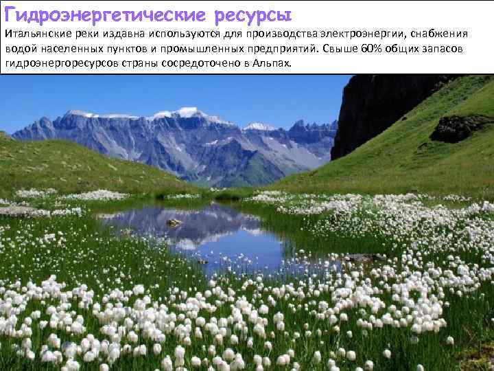 Гидроэнергетические ресурсы Итальянские реки издавна используются для производства электроэнергии, снабжения водой населенных пунктов и