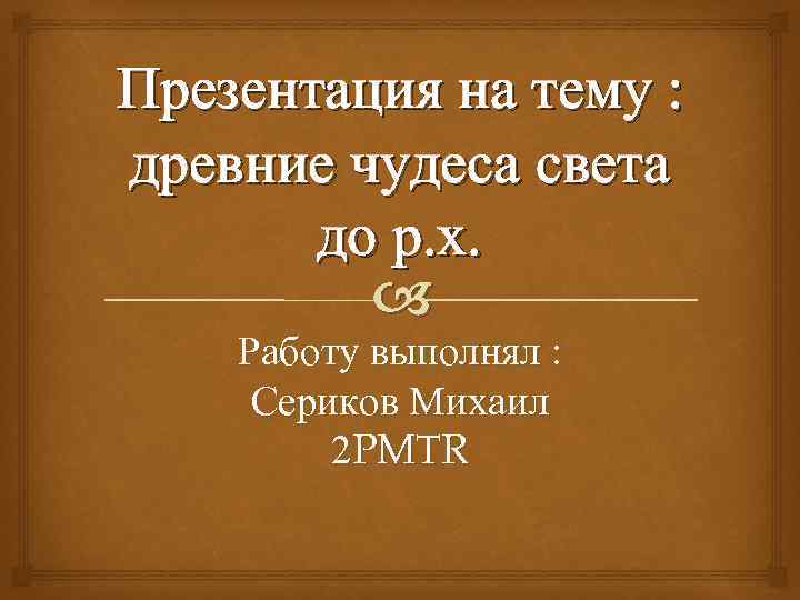 Презентация на тему : древние чудеса света до р. х. Работу выполнял : Сериков