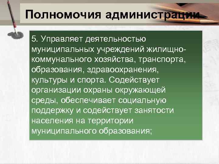 Полномочия администрации 5. Управляет деятельностью муниципальных учреждений жилищнокоммунального хозяйства, транспорта, образования, здравоохранения, культуры и