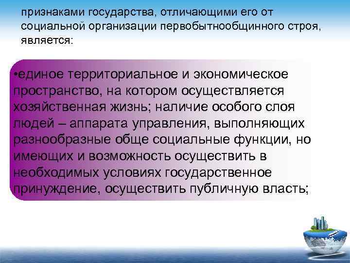 признаками государства, отличающими его от социальной организации первобытнообщинного строя, является: • единое территориальное и
