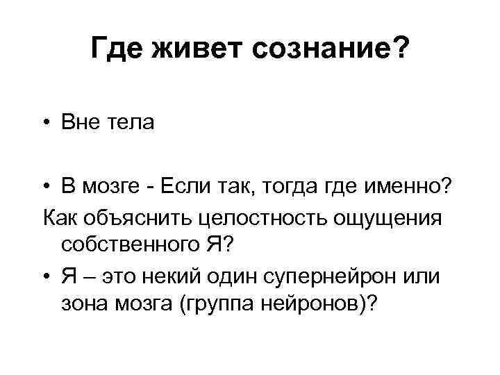 Где живет сознание? • Вне тела • В мозге - Если так, тогда где