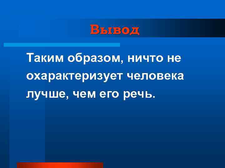 Вывод Таким образом, ничто не охарактеризует человека лучше, чем его речь. 