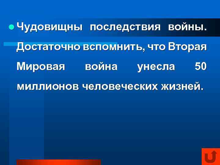 l Чудовищны последствия войны. Достаточно вспомнить, что Вторая Мировая война унесла 50 миллионов человеческих