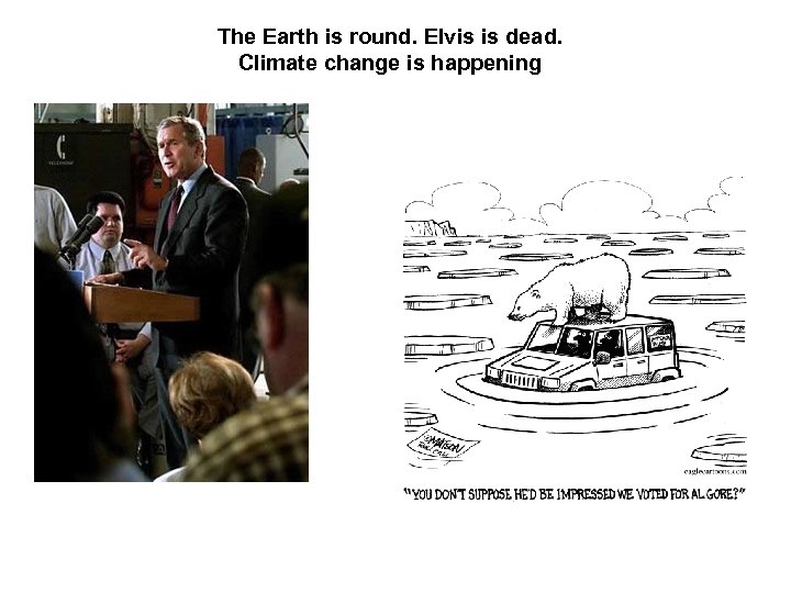 The Earth is round. Elvis is dead. Climate change is happening 