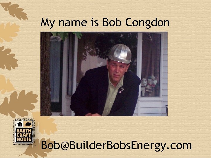 My name is Bob Congdon Bob@Builder. Bobs. Energy. com 