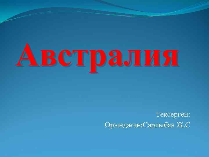 Австралия Тексерген: Орындаған: Сарлыбав Ж. С 
