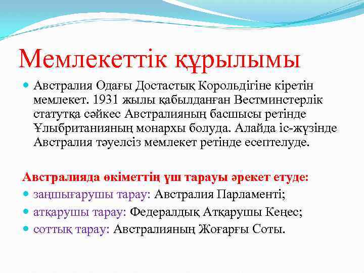 Мемлекеттік құрылымы Австралия Одағы Достастық Корольдігіне кіретін мемлекет. 1931 жылы қабылданған Вестминстерлік статутқа сәйкес