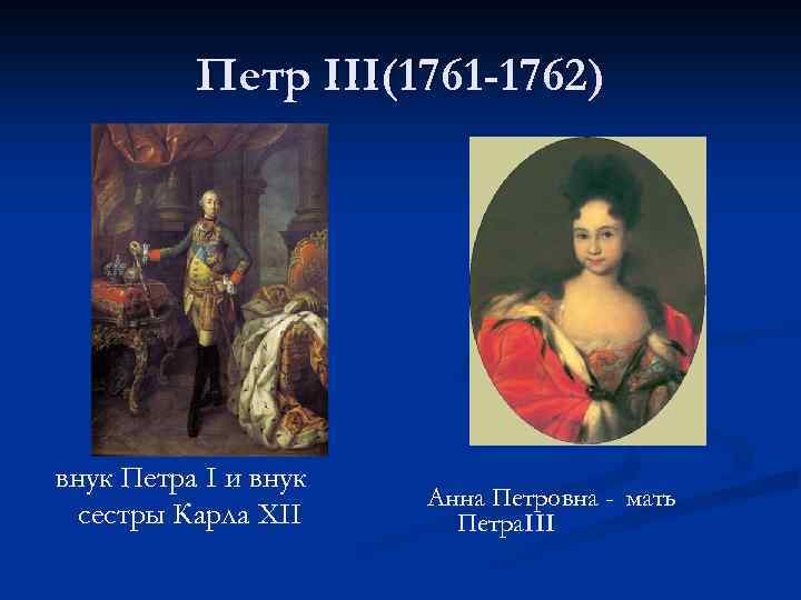 Петр III(1761 -1762) внук Петра I и внук сестры Карла XII Анна Петровна -