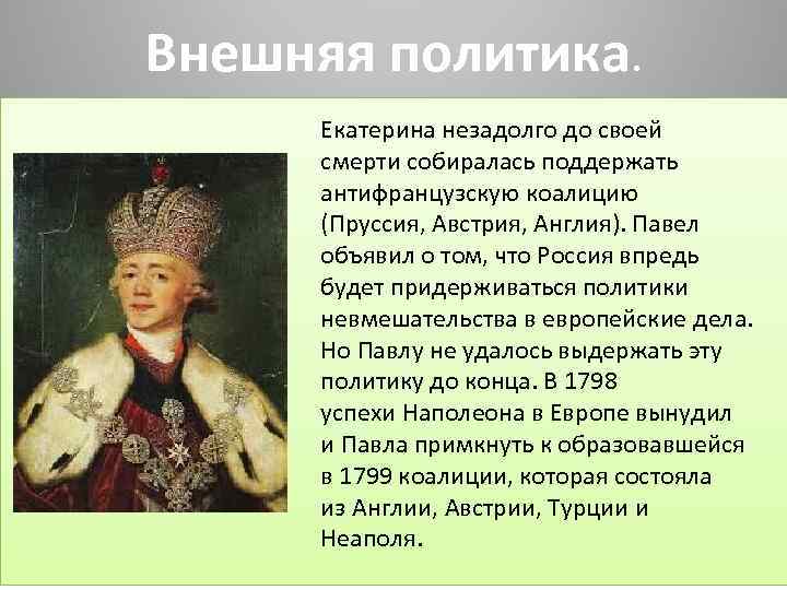 Внешняя политика. Екатерина незадолго до своей смерти собиралась поддержать антифранцузскую коалицию (Пруссия, Австрия, Англия).