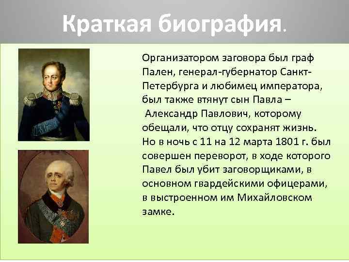 Краткая биография. Организатором заговора был граф Пален, генерал-губернатор Санкт. Петербурга и любимец императора, был