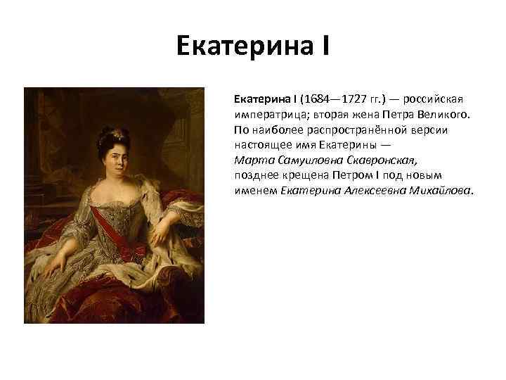 Екатерина I (1684— 1727 гг. ) — российская императрица; вторая жена Петра Великого. По