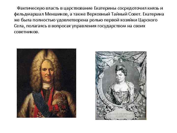  Фактическую власть в царствование Екатерины сосредоточил князь и фельдмаршал Меншиков, а также Верховный