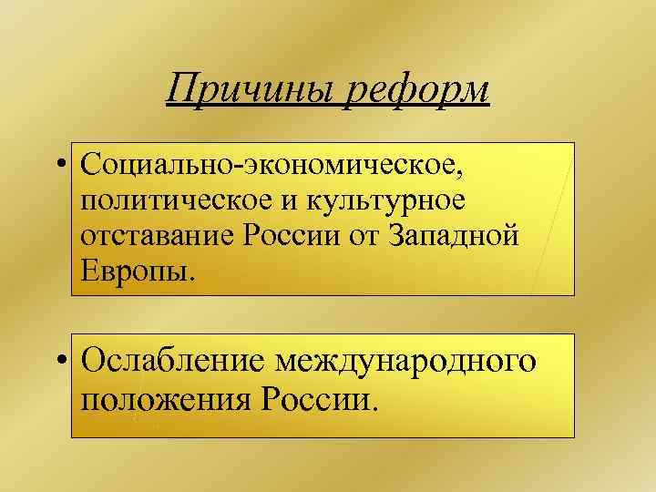 Причины реформ • Социально-экономическое, политическое и культурное отставание России от Западной Европы. • Ослабление