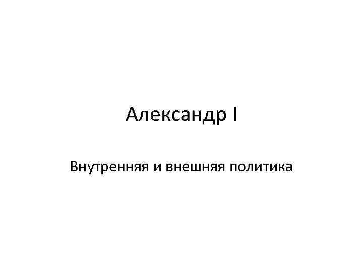 Александр I Внутренняя и внешняя политика 
