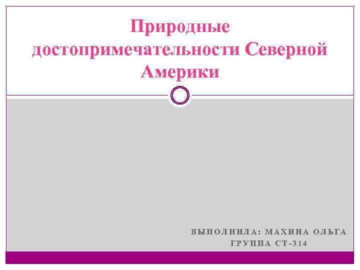 Природные достопримечательности Северной Америки ВЫПОЛНИЛА: МАХИНА ОЛЬГА ГРУППА СТ-314 