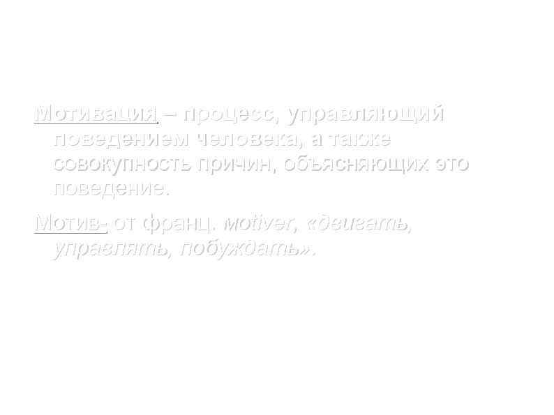 Мотивация – процесс, управляющий поведением человека, а также совокупность причин, объясняющих это поведение. Мотив